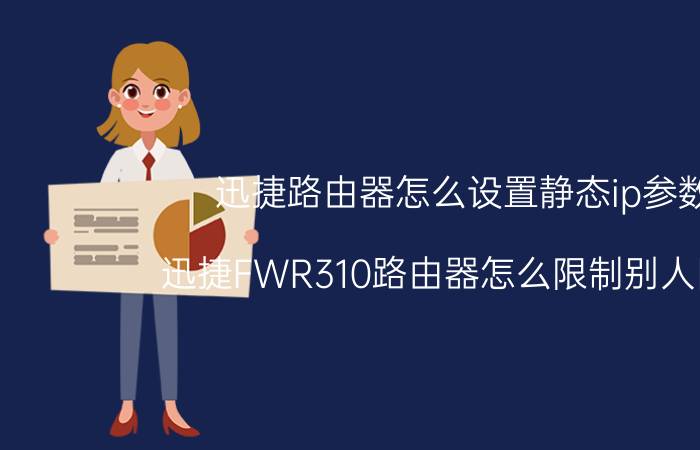 迅捷路由器怎么设置静态ip参数 迅捷FWR310路由器怎么限制别人网速？